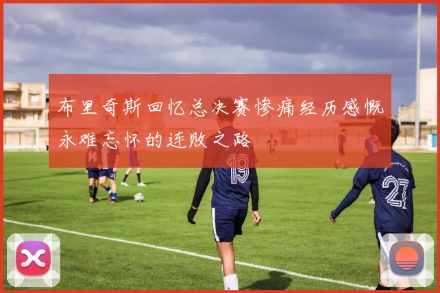 布里奇斯回忆总决赛惨痛经历感慨永难忘怀的连败之路