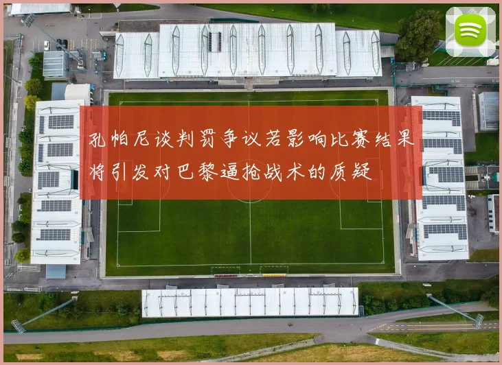 孔帕尼谈判罚争议若影响比赛结果将引发对巴黎逼抢战术的质疑