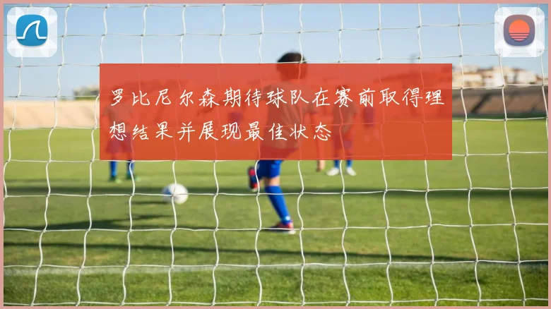 罗比尼尔森期待球队在赛前取得理想结果并展现最佳状态