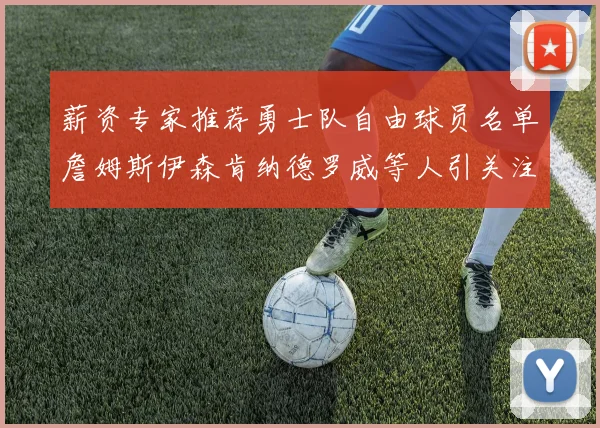 薪资专家推荐勇士队自由球员名单詹姆斯伊森肯纳德罗威等人引关注