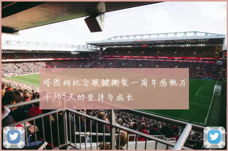 塔图姆纪念跟腱撕裂一周年感慨万千365天的坚持与成长