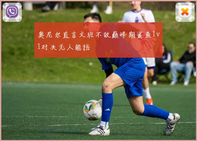 奥尼尔直言文班不敌巅峰期鲨鱼1v1对决无人能挡