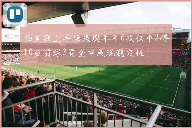 伯里斯上半场表现平平6投仅中2得10分罚球3罚全中展现稳定性