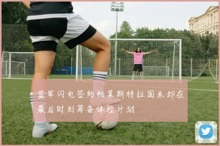 蓝军闪电签约帕莱斯特拉国米却在最后时刻筹备体检计划