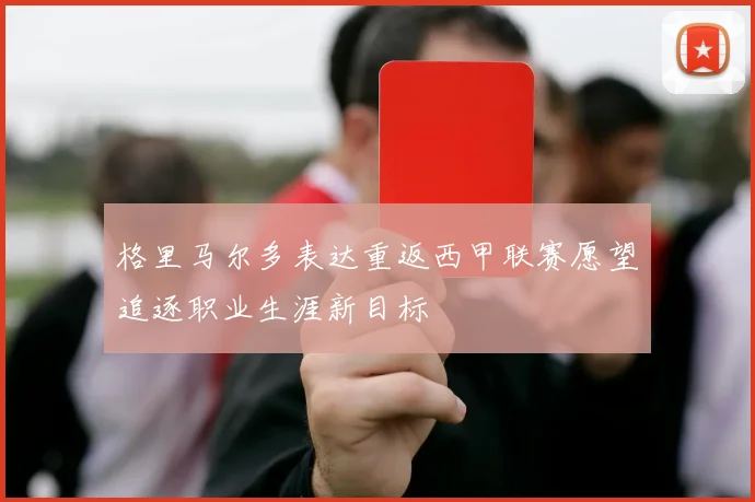 格里马尔多表达重返西甲联赛愿望追逐职业生涯新目标